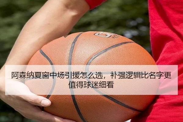 阿森纳夏窗中场引援怎么选，补强逻辑比名字更值得球迷细看